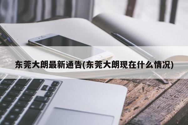 东莞大朗最新通告(东莞大朗现在什么情况)