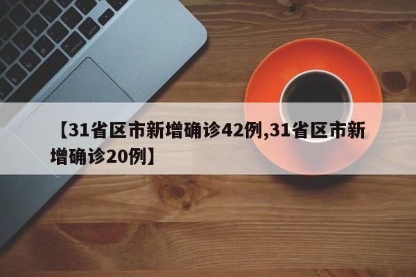 【31省区市新增确诊42例,31省区市新增确诊20例】