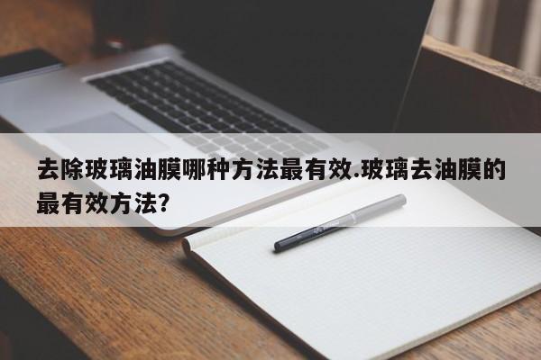 去除玻璃油膜哪种方法最有效.玻璃去油膜的最有效方法?