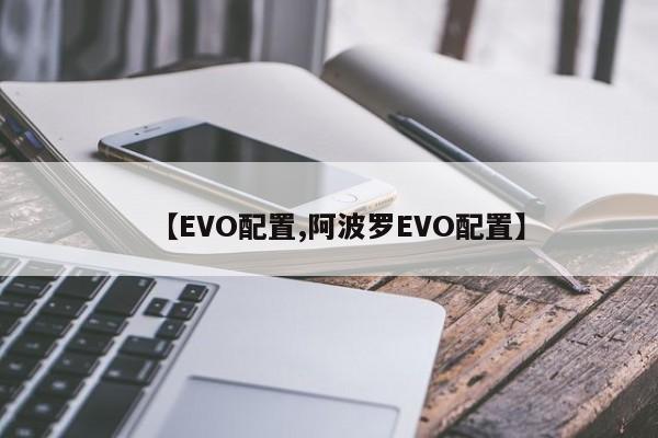 【EVO配置,阿波罗EVO配置】