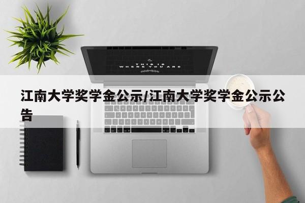 江南大学奖学金公示/江南大学奖学金公示公告