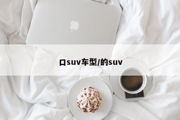 口suv车型/的suv