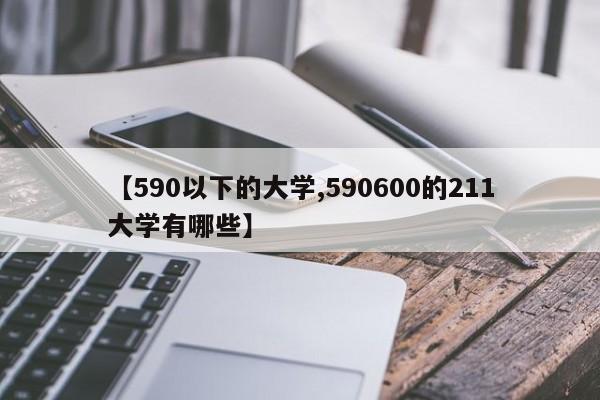 【590以下的大学,590600的211大学有哪些】