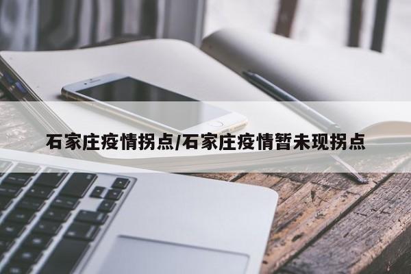 石家庄疫情拐点/石家庄疫情暂未现拐点