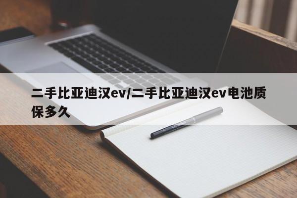 二手比亚迪汉ev/二手比亚迪汉ev电池质保多久